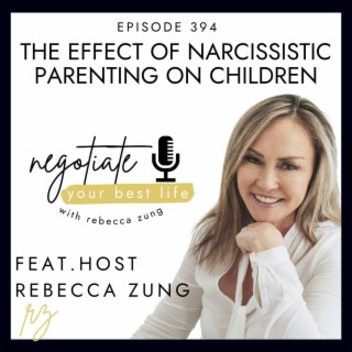 The Effect of Narcissistic Parenting on Children with Rebecca Zung on Negotiate Your Best Life #394