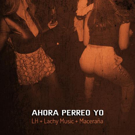 Ahora Perreo Yo ft. LH & Maceraña | Boomplay Music