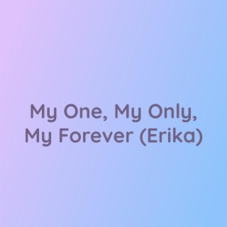 My One, My Only, My Forever (Erika)