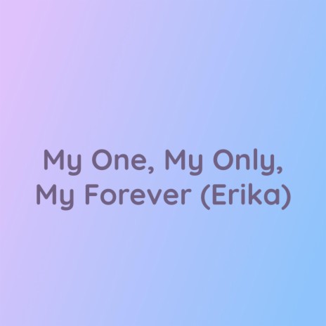 My One, My Only, My Forever (Erika) | Boomplay Music