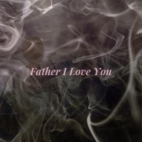 Father I Love You | Boomplay Music