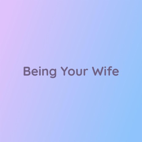 Being Your Wife | Boomplay Music