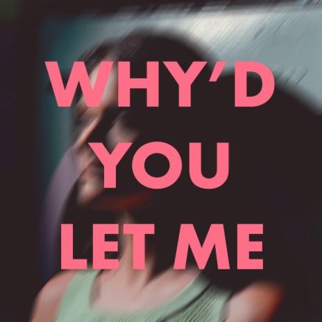 Why'd You Let Me | Boomplay Music