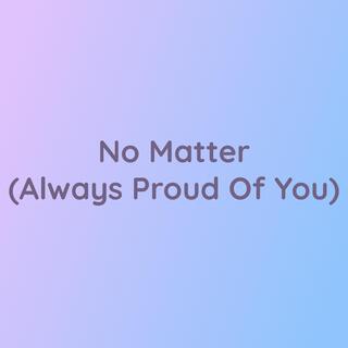 No Matter (Always Proud Of You)