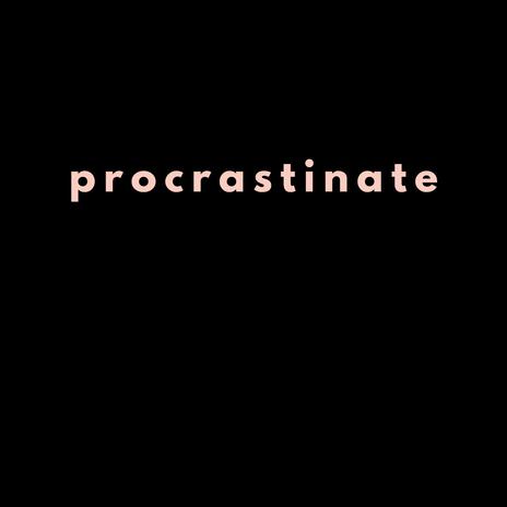 PROCRASTINATE