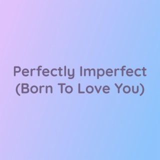 Perfectly Imperfect (Born To Love You)