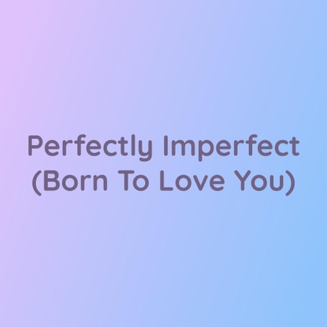 Perfectly Imperfect (Born To Love You) | Boomplay Music