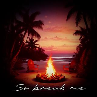 So break me