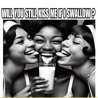 Will You Still Kiss Me If I Swallow?