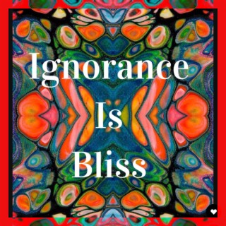 Ignorance Is Bliss