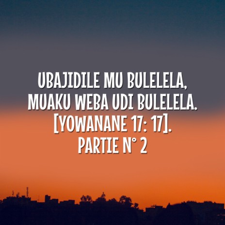 Ubajidile Mu Bulelela, Muaku Weba Udi Bulelela. (Yowanane 17: 17). Partie N° 2 | Boomplay Music