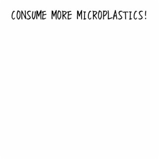 CONSUME MORE MICROPLASTICS!
