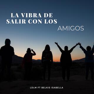 La Vibra De Salir Con Los Amigos (FT BELKIS ISABELLA)