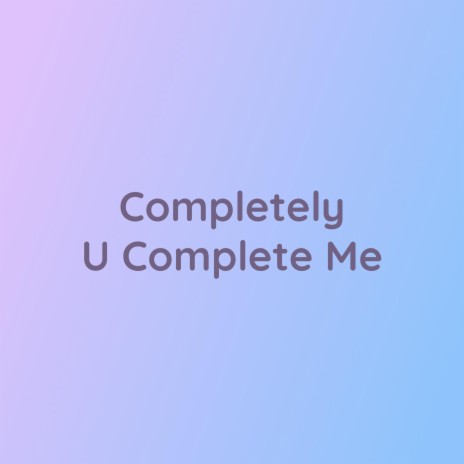 Completely U Complete Me | Boomplay Music