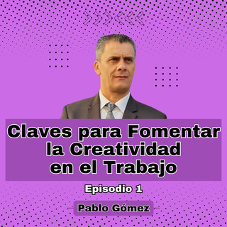 Claves para Fomentar la Creatividad en el Trabajo. Episodio 1