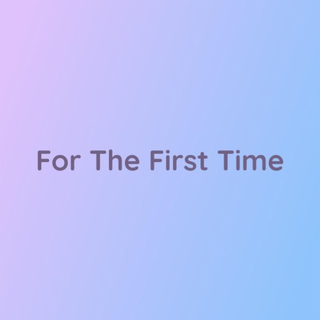 For The First Time | Boomplay Music