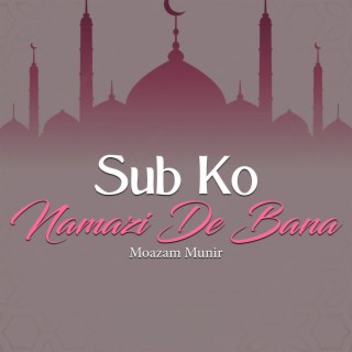 Sub Ko Namazi De Bana