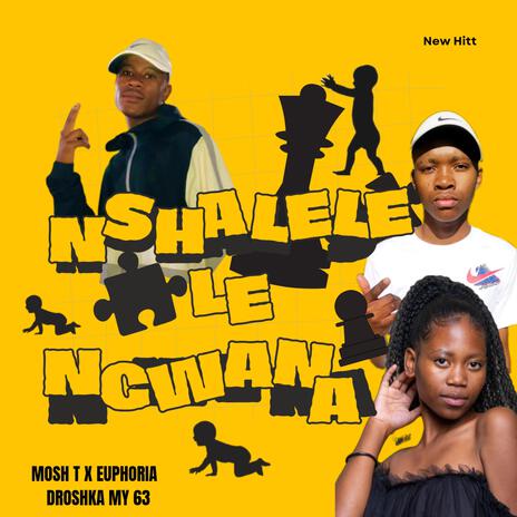 Nshalele Le Ngwana ft. Euphoria B & Droshka Myy 63 | Boomplay Music