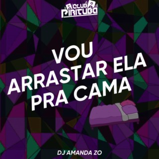 VOU ARRASTAR ELA PRA CAMA