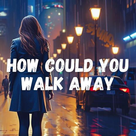 How Could You Walk Away (New)