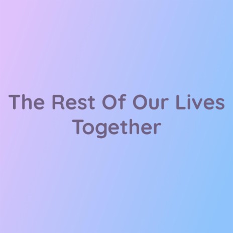 The Rest Of Our Lives Together | Boomplay Music