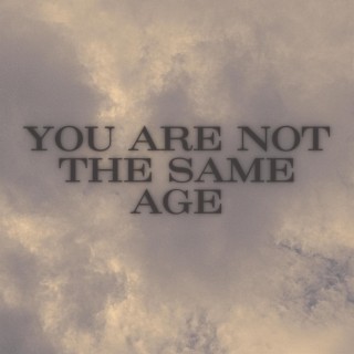 YOU ARE NOT THE SAME AGE