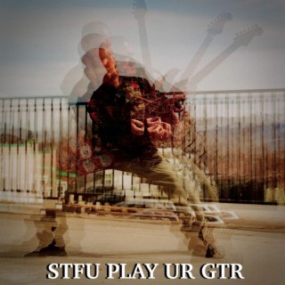 STFU PLAY UR GTR