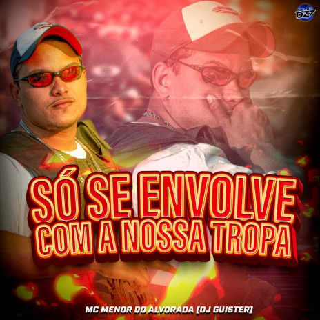 SÓ SE ENVOLVE COM A NOSSA TROPA ft. Mc Menor Do Alvorada & DJ GUISTER | Boomplay Music