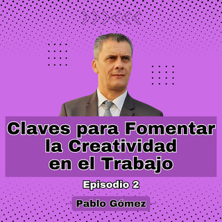 Claves para Fomentar la Creatividad en el Trabajo. Episodio 2