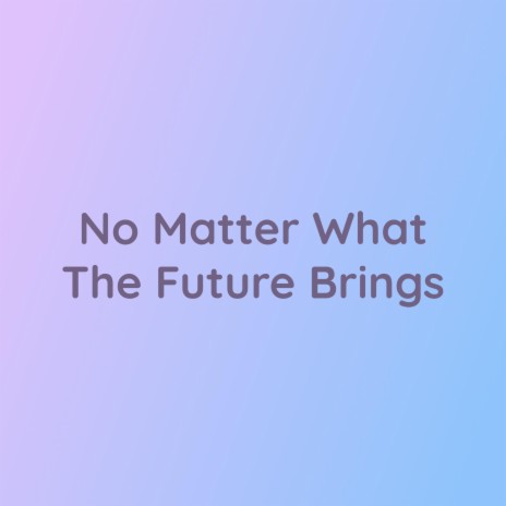 No Matter What The Future Brings | Boomplay Music