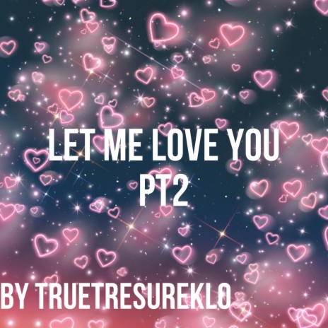 Let Me Love You PT2 ft. TrueTresureKlo | Boomplay Music