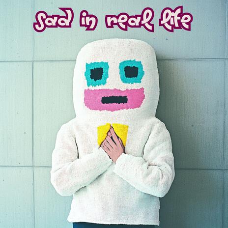 Sad In Real Life | Boomplay Music