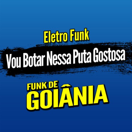 Deboxe Eletro Funk Vou Botar Nessa Puta Gostosa ft. Eletro Funk de Goiânia & Funk de Goiânia | Boomplay Music