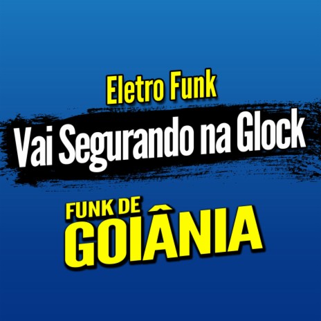 Deboxe Eletro Funk Vai Segurando na Glock ft. Eletro Funk de Goiânia & Funk de Goiânia | Boomplay Music