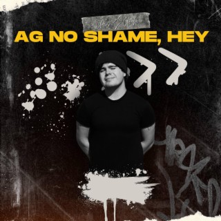 AG NO SHAME, HEY