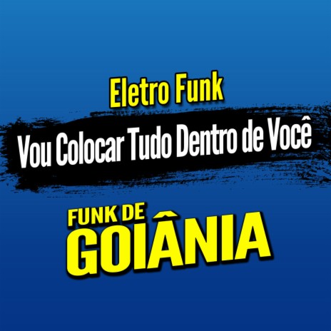 Deboxe Eletro Funk Vou Colocar Tudo Dentro de Você ft. Eletro Funk de Goiânia & Funk de Goiânia | Boomplay Music