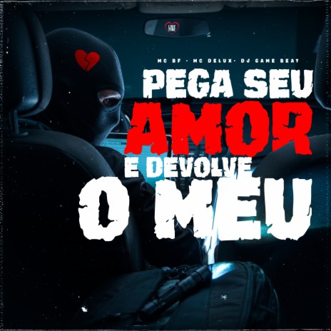 Pega Seu Amor e Devolve o Meu ft. Love Funk, DJ Game Beat & MC BF | Boomplay Music