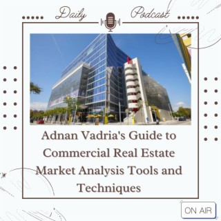 Episode 35: Adnan Vadria's Guide to Commercial Real Estate Market Analysis Tools and Techniques