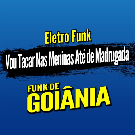 Deboxe Eletro Funk Vou Tacar Nas Meninas Até de Madrugada ft. Eletro Funk de Goiânia & Funk de Goiânia