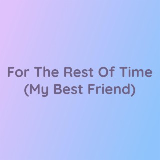 For The Rest Of Time (My Best Friend)