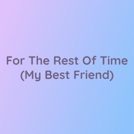 For The Rest Of Time (My Best Friend) | Boomplay Music