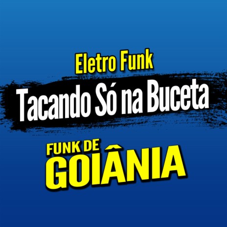 Deboxe Eletro Funk Tacando Só na Buceta ft. Eletro Funk de Goiânia & Funk de Goiânia | Boomplay Music