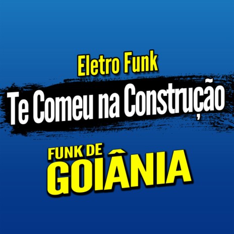 Deboxe Eletro Funk Te Comeu na Construção ft. Eletro Funk de Goiânia & Funk de Goiânia | Boomplay Music