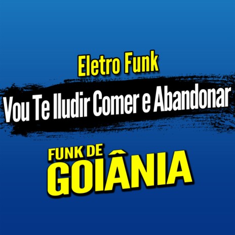 Deboxe Eletro Funk Vou Te Iludir Comer e Abandonar ft. Eletro Funk de Goiânia & Funk de Goiânia