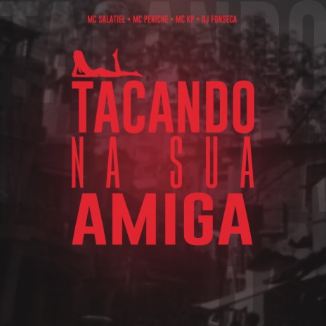 Tacando Na Sua Amiga ft. MC Salatiel, MC Peniche & MC KP | Boomplay Music