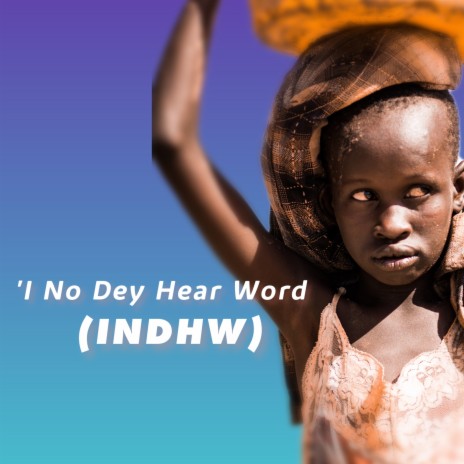 I no dey hear word (INDHW)