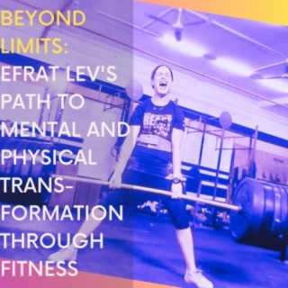 Beyond Limits: Efrat Lev's Path to Mental and Physical Transformation through Fitness