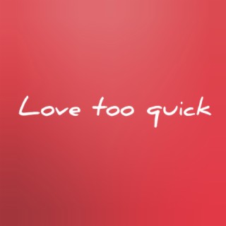 Love too quick