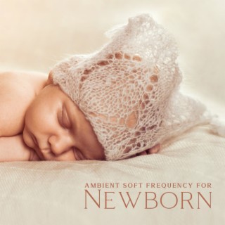 Ambient Soft Frequency for Newborn: Calm, Tranquil Time for Your Baby, Rest Moment