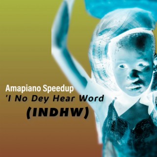 I no dey hear word (Amapiano Speedup Version)